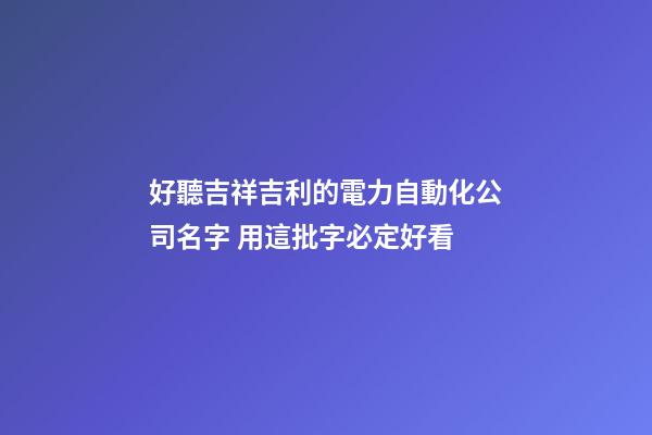 好聽吉祥吉利的電力自動化公司名字 用這批字必定好看-第1張-公司起名-玄機派